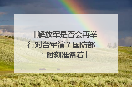 解放军是否会再举行对台军演？国防部：时刻准备着