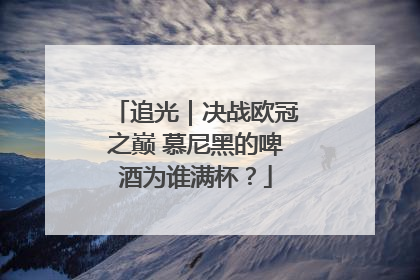 追光｜决战欧冠之巅 慕尼黑的啤酒为谁满杯？