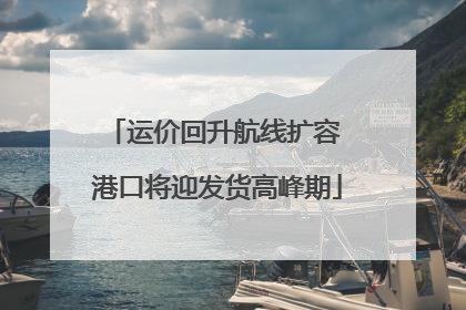 运价回升航线扩容 港口将迎发货高峰期