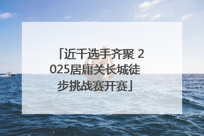 近千选手齐聚 2025居庸关长城徒步挑战赛开赛
