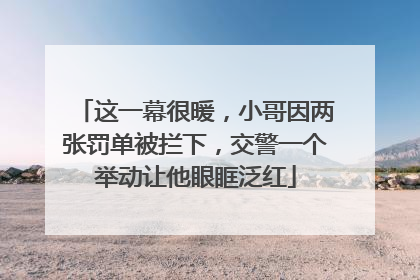 这一幕很暖，小哥因两张罚单被拦下，交警一个举动让他眼眶泛红