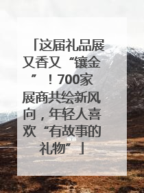 这届礼品展又香又“镶金”！700家展商共绘新风向，年轻人喜欢“有故事的礼物”