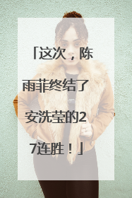 这次，陈雨菲终结了安洗莹的27连胜！