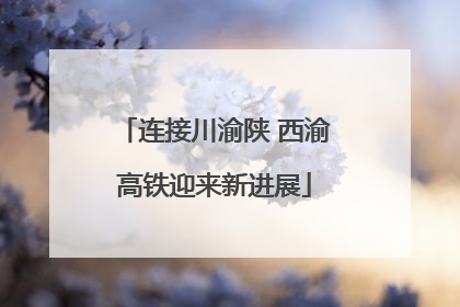 连接川渝陕 西渝高铁迎来新进展