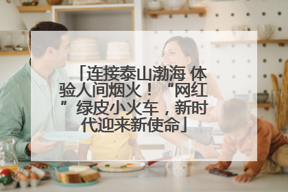 连接泰山渤海 体验人间烟火！“网红”绿皮小火车，新时代迎来新使命