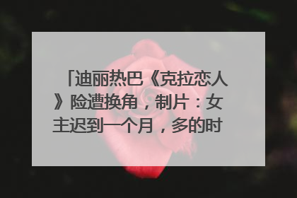 迪丽热巴《克拉恋人》险遭换角，制片：女主迟到一个月，多的时间成就了角色，唐嫣方最新回应！