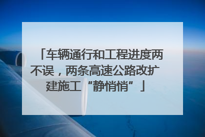 车辆通行和工程进度两不误，两条高速公路改扩建施工“静悄悄”