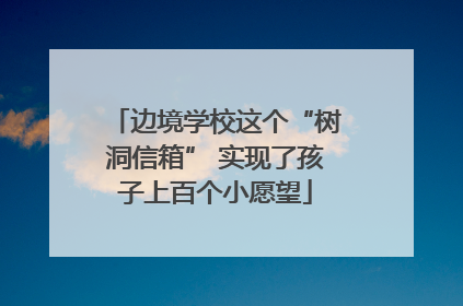 边境学校这个“树洞信箱” 实现了孩子上百个小愿望