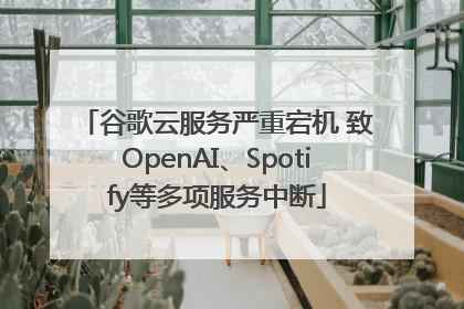 谷歌云服务严重宕机 致OpenAI、Spotify等多项服务中断