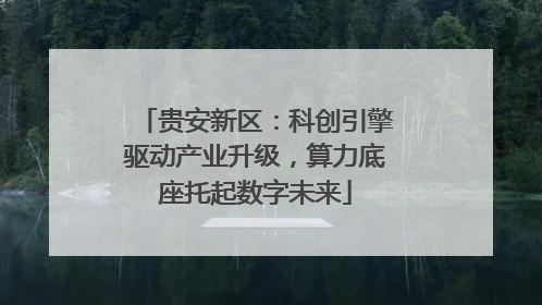 贵安新区：科创引擎驱动产业升级，算力底座托起数字未来