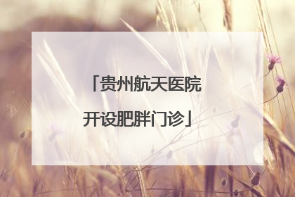 贵州航天医院开设肥胖门诊