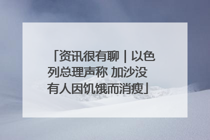 资讯很有聊｜以色列总理声称 加沙没有人因饥饿而消瘦