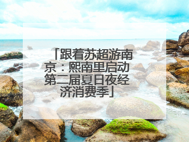 跟着苏超游南京：熙南里启动第二届夏日夜经济消费季