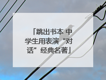 跳出书本 中学生用表演“对话”经典名著