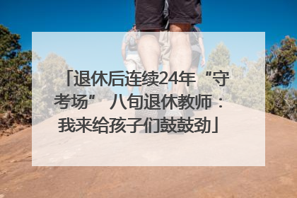 退休后连续24年“守考场” 八旬退休教师：我来给孩子们鼓鼓劲