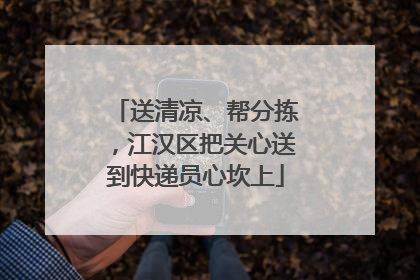 送清凉、帮分拣，江汉区把关心送到快递员心坎上