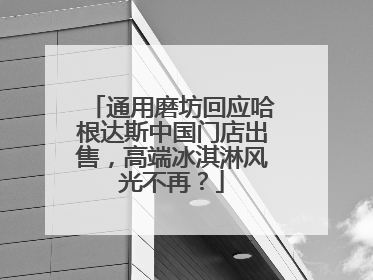 通用磨坊回应哈根达斯中国门店出售，高端冰淇淋风光不再？