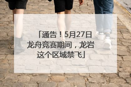 通告！5月27日龙舟竞赛期间，龙岩这个区域禁飞