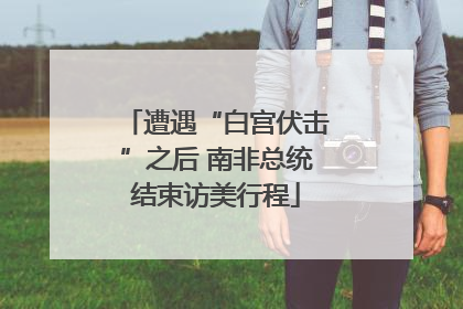 遭遇“白宫伏击”之后 南非总统结束访美行程