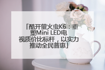 酷开萤火虫K6：重塑Mini LED电视质价比标杆，以实力推动全民普惠