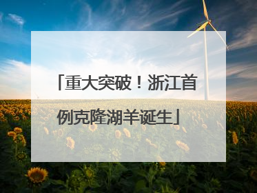 重大突破！浙江首例克隆湖羊诞生