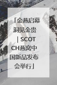 金燕启幕 洞见金贵｜SCOTCH燕窝中国新品发布会举行