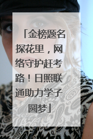 金榜题名探花里，网络守护赶考路！日照联通助力学子圆梦