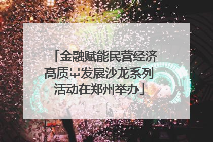 金融赋能民营经济高质量发展沙龙系列活动在郑州举办