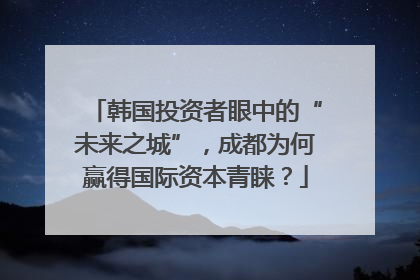 韩国投资者眼中的“未来之城”，成都为何赢得国际资本青睐？