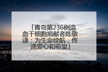 青岛第236例造血干细胞捐献者陈敬谦：为生命续航，传递爱心和希望