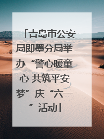 青岛市公安局即墨分局举办“警心暖童心 共筑平安梦”庆“六一”活动