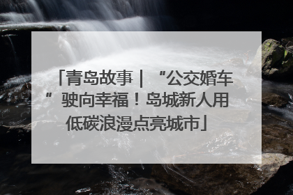 青岛故事｜“公交婚车”驶向幸福！岛城新人用低碳浪漫点亮城市