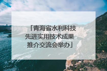 青海省水利科技先进实用技术成果推介交流会举办