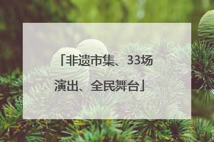 非遗市集、33场演出、全民舞台