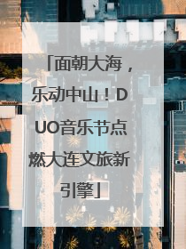 面朝大海，乐动中山！DUO音乐节点燃大连文旅新引擎