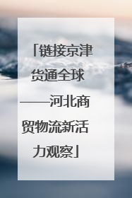 链接京津 货通全球——河北商贸物流新活力观察