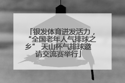 银发体育迸发活力，“全国老年人气排球之乡” 天山杯气排球邀请交流赛举行