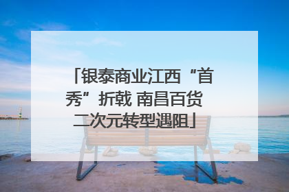 银泰商业江西“首秀”折戟 南昌百货二次元转型遇阻