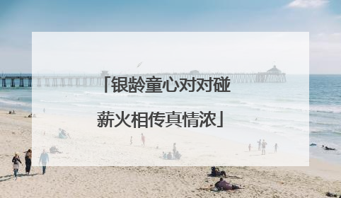 银龄童心对对碰 薪火相传真情浓