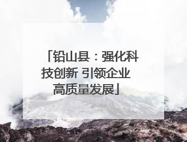 铅山县：强化科技创新 引领企业高质量发展