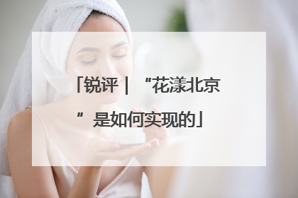 锐评｜“花漾北京”是如何实现的