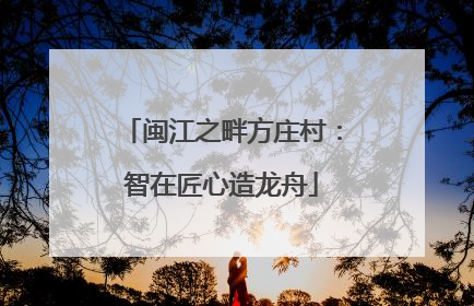 闽江之畔方庄村：智在匠心造龙舟