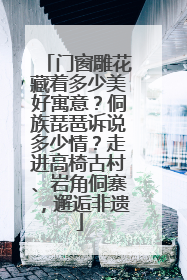 门窗雕花藏着多少美好寓意？侗族琵琶诉说多少情？走进高椅古村、岩角侗寨，邂逅非遗
