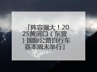 阵容强大！2025黄河口（东营）国际公路自行车赛本周末举行