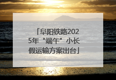 阜阳铁路2025年“端午”小长假运输方案出台