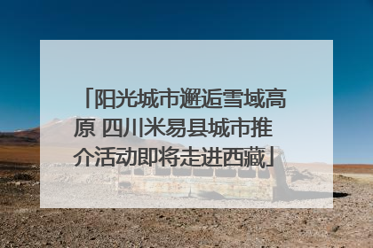 阳光城市邂逅雪域高原 四川米易县城市推介活动即将走进西藏