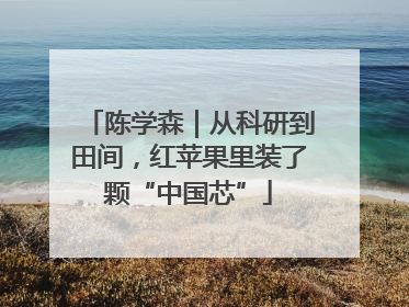 陈学森｜从科研到田间，红苹果里装了颗“中国芯”