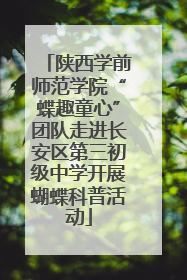 陕西学前师范学院“蝶趣童心”团队走进长安区第三初级中学开展蝴蝶科普活动