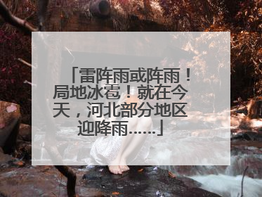 雷阵雨或阵雨！局地冰雹！就在今天，河北部分地区迎降雨……