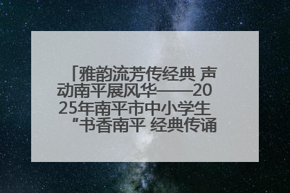 雅韵流芳传经典 声动南平展风华——2025年南平市中小学生“书香南平 经典传诵”中华经典诗文朗诵决赛圆满举行